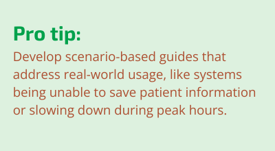 Develop scenario-based guides that address real-world usage, like systems being unable to save patient information or slowing down during peak hours.